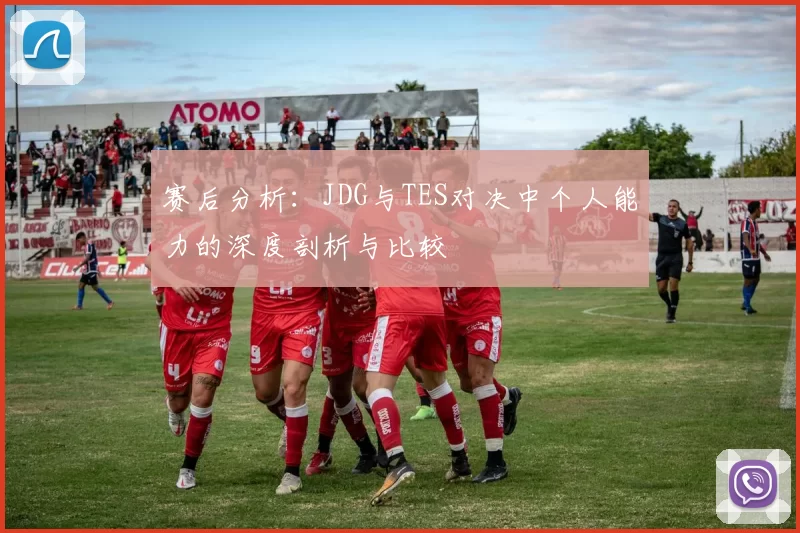 赛后分析：JDG与TES对决中个人能力的深度剖析与比较