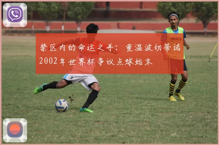 禁区内的命运之手：重温波切蒂诺2002年世界杯争议点球始末