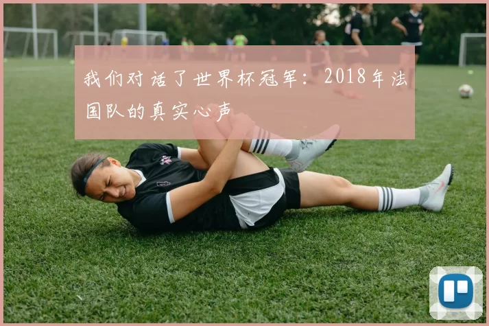 我们对话了世界杯冠军：2018年法国队的真实心声